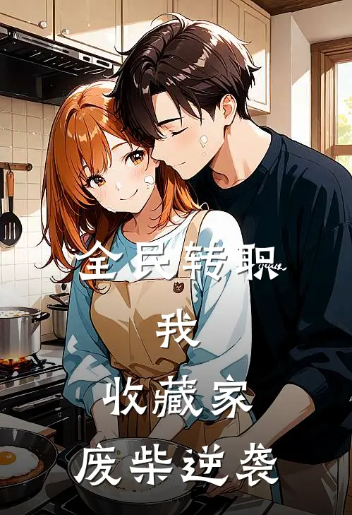 全民转职：我，收藏家，废柴逆袭林辰赵凯热门小说阅读_免费完结小说全民转职：我，收藏家，废柴逆袭林辰赵凯