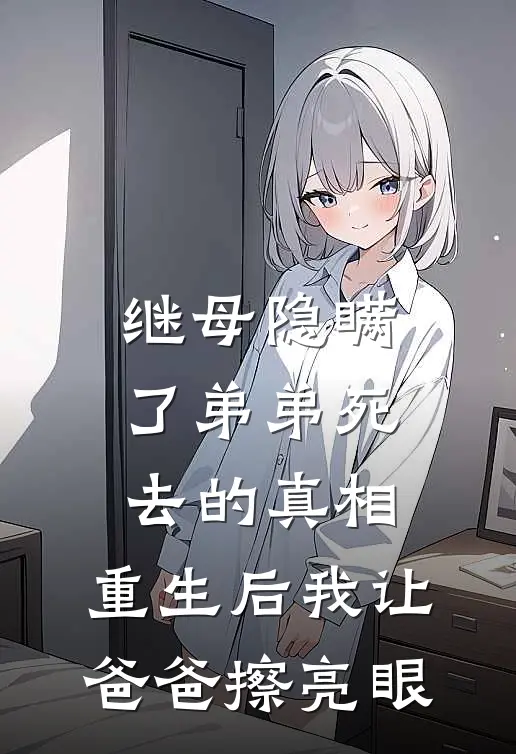 继母隐瞒了弟弟死去的真相，重生后我让爸爸擦亮眼