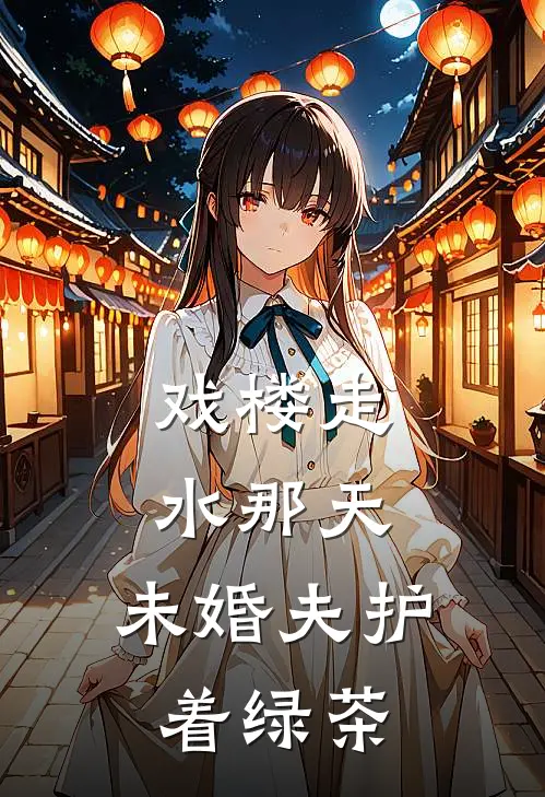 戏楼走水那天，未婚夫护着绿茶