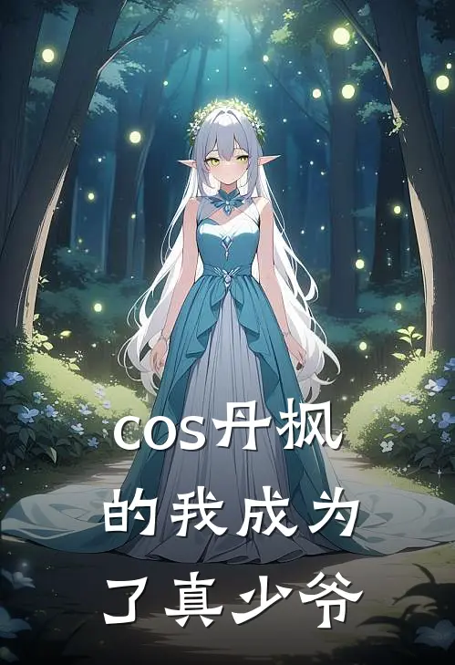 cos丹枫的我成为了真少爷丹衡林白热门小说排行_免费小说cos丹枫的我成为了真少爷丹衡林白