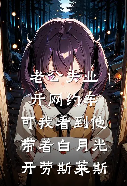 老公失业开网约车，可我看到他带着白月光开劳斯莱斯