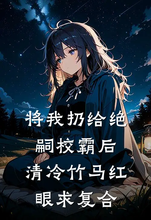 将我扔给绝嗣校霸后，清冷竹马红眼求复合