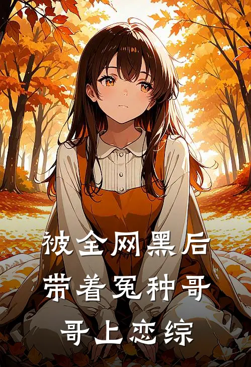 被全网黑后带着冤种哥哥上恋综江婉余江漾免费小说笔趣阁_完结小说免费阅读被全网黑后带着冤种哥哥上恋综江婉余江漾