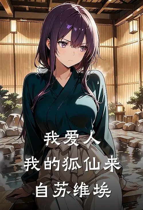 我爱人，我的狐仙来自苏维埃(玛利亚兰锦雪)免费阅读完整版小说_最新小说全文阅读我爱人，我的狐仙来自苏维埃玛利亚兰锦雪