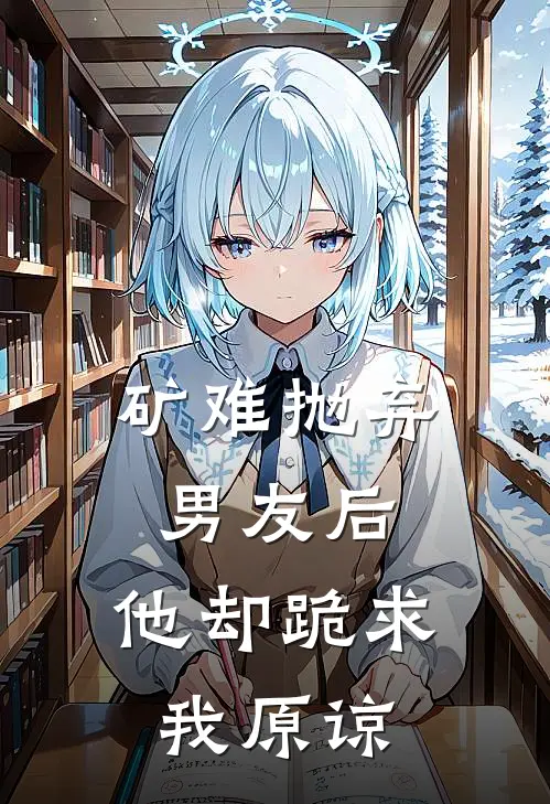 矿难抛弃男友后，他却跪求我原谅