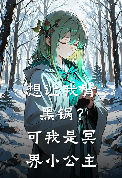 想让我背黑锅？可我是冥界小公主抖音热门最新推荐小说_完结版小说推荐想让我背黑锅？可我是冥界小公主抖音热门