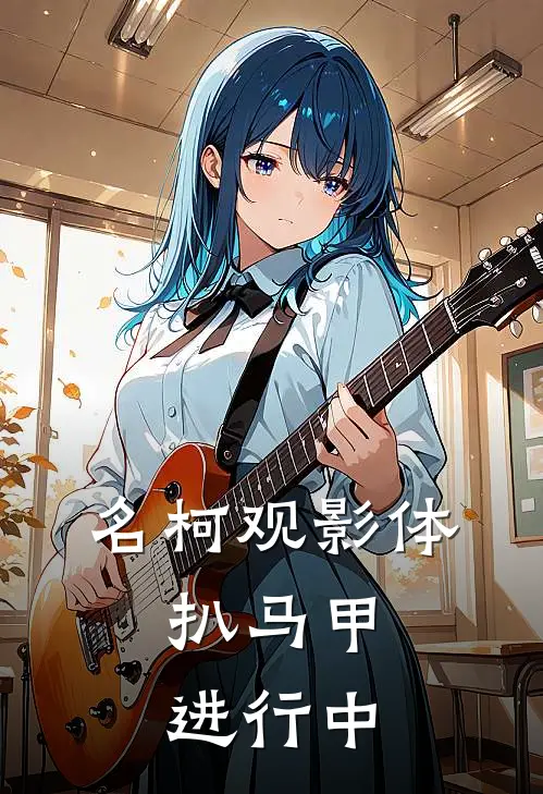 名柯观影体：扒马甲进行中(柯南端木蓉青)免费小说阅读_免费小说完整版名柯观影体：扒马甲进行中(柯南端木蓉青)